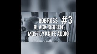 Bob Ross  BLACK SCREEN Mostly Knife Audio Only 3  1K Sub Special [upl. by Hayton]